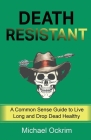 Death Resistant: A Common Sense Guide to Live Long and Drop Dead Healthy By Michael Ockrim Cover Image
