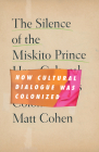 The Silence of the Miskito Prince: How Cultural Dialogue Was Colonized By Matt Cohen Cover Image