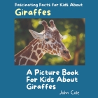 A Picture Book for Kids About Giraffes: Fascinating Facts for Kids About Giraffes By John Cole Cover Image
