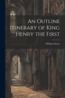 An Outline Itinerary of King Henry the First By William Farrer Cover Image