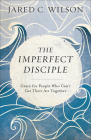 The Imperfect Disciple: Grace for People Who Can't Get Their ACT Together By Jared C. Wilson Cover Image