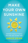 Make Your Own Sunshine: Inspiring Stories of People Who Find Light in Dark Times By Janice Dean Cover Image
