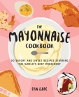 The  Mayonnaise Cookbook : 50 Savory and Sweet Recipes Starring the World's Best Condiment  By Erin Isaac Cover Image