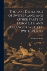 The Lake Dwellings of Switzerland and Other Parts of Europe, Tr. and Arranged by J.E. Lee. [With] Plates By Ferdinand Keller Cover Image