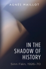 In the Shadow of History: Sinn Féin 1926-70 By Agnès Maillot Cover Image