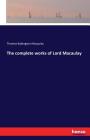The complete works of Lord Macaulay By Thomas Babington Macaulay Cover Image