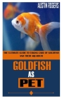 Goldfish as Pet: The Ultimate Guide To Taking Care Of Goldfish And Their Aquarium Cover Image