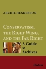 Conservatism, the Right Wing, and the Far Right [Four-Volume Set]: A Guide to Archives By Archie Henderson Cover Image