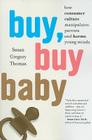 Buy, Buy Baby: How Consumer Culture Manipulates Parents and Harms Young Minds Cover Image