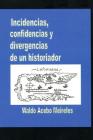 Incidencias, confidencias y divergencias de un historiador By Waldo Acebo Meireles Cover Image