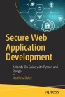 Secure Web Application Development: A Hands-On Guide with Python and Django By Matthew Baker Cover Image