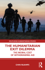 The Humanitarian Exit Dilemma: The Moral Cost of Withdrawing Aid (Routledge Humanitarian Studies) Cover Image