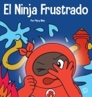El Ninja Frustrado: Un libro infantil social y emocional sobre el manejo de las emociones fuertes By Mary Nhin Cover Image