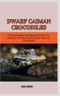 Dwarf Caiman Crocodiles: The Complete Handbook On How To Raising And Caring For Dwarf Caiman Crocodiles Cover Image