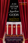 At the Altar of the Appellate Gods: Arguing Before the Us Supreme Court By Lisa Sarnoff Gochman Cover Image
