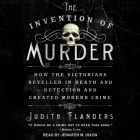 The Invention of Murder Lib/E: How the Victorians Revelled in Death and Detection and Created Modern Crime By Judith Flanders, Jennifer M. Dixon (Read by) Cover Image