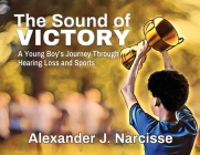 The Sound of Victory: A Young Boy's Journey Through Hearing Loss and Sports By Alexander J. Narcisse Cover Image