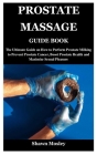 Prostate Massage Guide Book: The Ultimate Guide on How to Perform Prostate Milking to Prevent Prostate Cancer, Boost Prostate Health and Maximize S By Shawn Mosley Cover Image