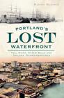Portland's Lost Waterfront: Tall Ships, Steam Mills and Sailors' Boardinghouses By Barney Blalock Cover Image
