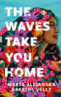 The Waves Take You Home By María Alejandra Barrios Cover Image
