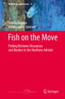 Fish on the Move: Fishing Between Discourses and Borders in the Northern Adriatic (Mare Publication #11) By Natasa Rogelja, Alenka Janko Spreizer Cover Image