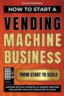 How to Start a Vending Machine Business: Uncover the Full Potential of Vending Ventures and Master Your Path from Start to Scale By Dylan Fairview Cover Image
