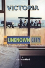Victoria: The Unknown City Cover Image