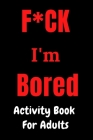 F*CK I'm Bored: Activity Book for Adults Cover Image