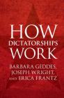 How Dictatorships Work By Barbara Geddes, Joseph Wright, Erica Frantz Cover Image