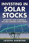 Investing in Solar Stocks: What You Need to Know to Make Money in the Global Renewable Energy Market By Joseph Berwind Cover Image