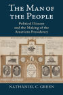 The Man of the People: Political Dissent and the Making of the American Presidency By Nathaniel C. Green Cover Image