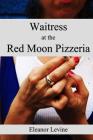 Waitress at the Red Moon Pizzeria By Eleanor Levine Cover Image