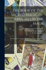 The Book of the Sacred Magic of Abra-Melin the Mage: as Delivered by Abraham the Jew Unto His Son Lamech: a Grimoire of the Fifteenth Century Cover Image