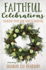 Faithful Celebrations: Making Time for God in Winter By Sharon Ely Pearson (Editor) Cover Image