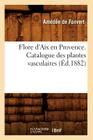 Flore d'Aix En Provence. Catalogue Des Plantes Vasculaires (Éd.1882) (Sciences) By Amédée de Fonvert Cover Image