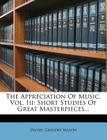 The Appreciation of Music, Vol. III: Short Studies of Great Masterpieces... By Daniel Gregory Mason Cover Image