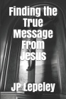 Finding the True Message From Jesus By Jp Lepeley Cover Image