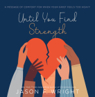 Until You Find Strength: A Message of Comfort for When Your Grief Feels Too Heavy By Jason F. Wright Cover Image