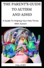 The Parent's Guide to Autism and ADHD: A Guide To Helping Your Kids Thrive With Autism Cover Image