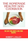 The Homemade Healthy Dog Cookbook: The Easy and Simple Dog Food Recipes By Robert L. Valley Cover Image