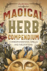 Magical Herb Compendium: Correspondences, Spells, and Meditations By Aurora Cover Image