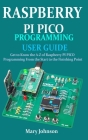 Raspberry Pi Pico Programming User Guide: Get To Know The A-Z Of Raspberry PI PICO Programming From The Start To The Finishing Point By Mary Johnson Cover Image