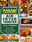 Cosori Air Fryer Toaster Oven Cookbook: Quick-To-Make Easy-To-Remember Cosori Air Fryer Toaster Oven Recipes to Air Fry, Bake, Broil, and Roast By Adam Challinor Cover Image