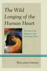 The Wild Longing of the Human Heart: The Search for Happiness and Something More By William Cooney Cover Image