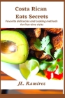 Costa Rican Eats Secrets: Favorite delicacies and cooking methods for first-time visits By Jl Ramirez Cover Image