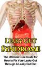 Leaky Gut Syndrome: The Ultimate Cure Guide for How to Fix Your Leaky Gut Through A Leaky Gut Diet By Wade Migan Cover Image