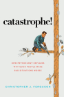 Catastrophe!: How Psychology Explains Why Good People Make Bad Situations Worse By Christopher J. Ferguson Cover Image