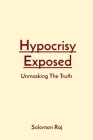 Hypocrisy Exposed: Unmasking The Truth By Solomon Raj Cover Image