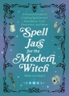 Spell Jars for the Modern Witch: A Practical Guide to Crafting Spell Jars for Abundance, Luck, Protection, and More (Books for Modern Witches) By Minerva Siegel Cover Image