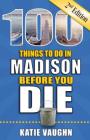 100 Things to Do in Madison Before You Die (100 Things to Do Before You Die) By Katie Vaughn Cover Image